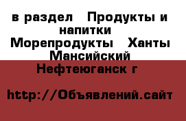  в раздел : Продукты и напитки » Морепродукты . Ханты-Мансийский,Нефтеюганск г.